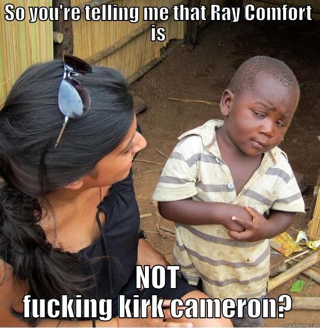 SO YOU'RE TELLING ME THAT RAY COMFORT IS NOT FUCKING KIRK CAMERON? Skeptical Third World Kid