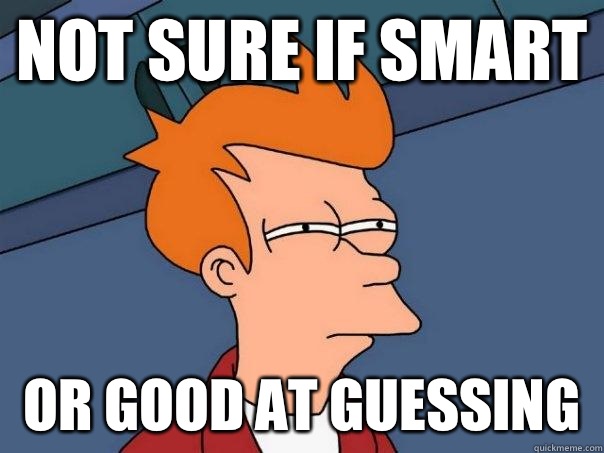 Not sure if smart Or good at guessing  Futurama Fry