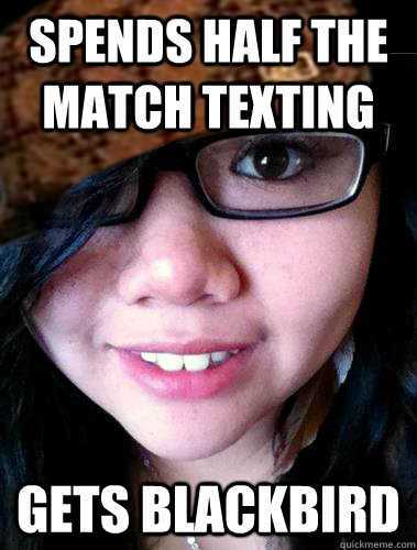 spends half the match texting gets blackbird - spends half the match texting gets blackbird  Scumbag Susie