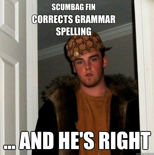 Scumbag Fin
 ... and he's right Corrects grammar spelling  Scumbag Steve