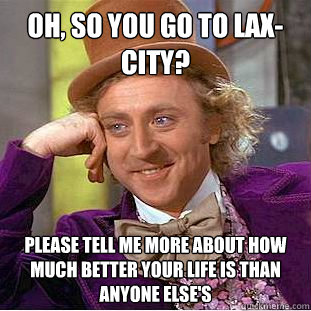 Oh, so you go to LAX-City? Please tell me more about how much better your life is than anyone else's   Condescending Wonka
