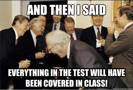 And then I said  everything in the test will have been covered in class!  Laughing professors
