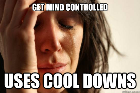 Get mind controlled uses cool downs  First World Problems