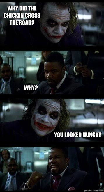 why did the chicken cross the road? why? you looked hungry  Joker with Black guy