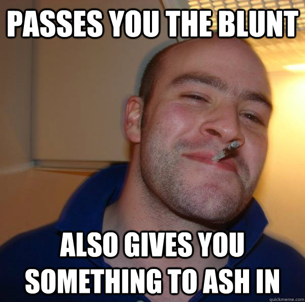 Passes you the blunt Also gives you something to ash in - Passes you the blunt Also gives you something to ash in  Misc