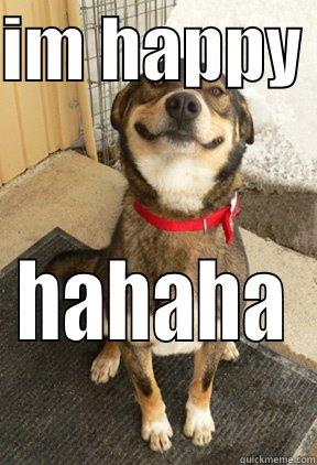 IM HAPPY  HAHAHA Good Dog Greg