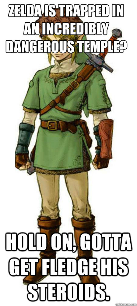 Zelda is trapped in an incredibly dangerous temple?  Hold on, gotta get Fledge his steroids.  - Zelda is trapped in an incredibly dangerous temple?  Hold on, gotta get Fledge his steroids.   Scumbag Link