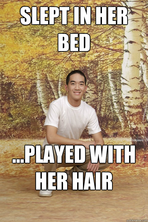 Slept in her bed ...played with her hair  Friend-Zoned Phil