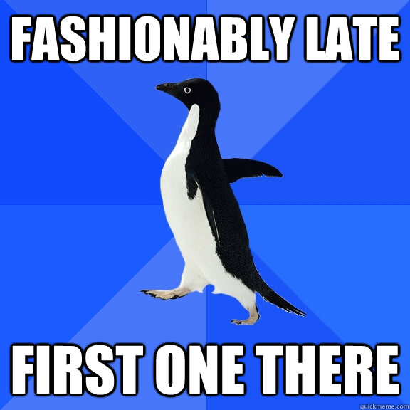 Fashionably Late First one there  Socially Awkward Penguin