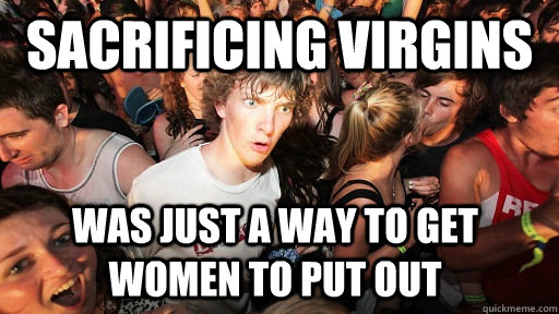 sacrificing virgins was just a way to get women to put out  Sudden Clarity Clarence