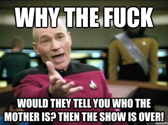 Why the fuck would they tell you who the mother is? Then the show is over!  Annoyed Picard HD