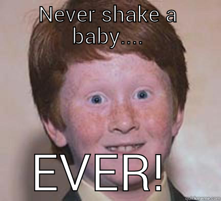 NEVER SHAKE A BABY.... EVER!  Over Confident Ginger