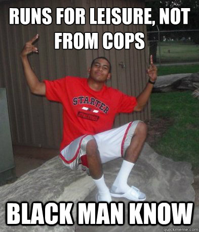 Runs for leisure, not from cops Black Man Know  
