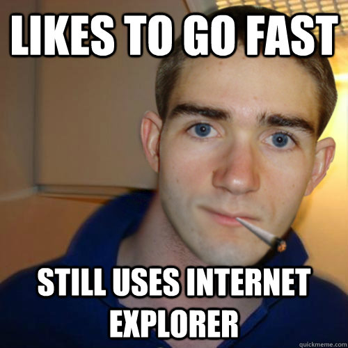 likes to go fast  still uses internet explorer  Good Guy Runnerguy