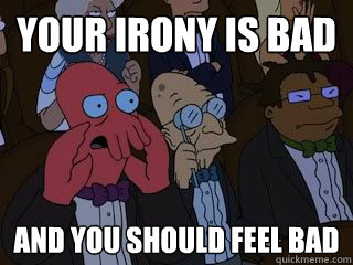 Your irony is bad and you should feel bad - Your irony is bad and you should feel bad  Bad Zoidberg