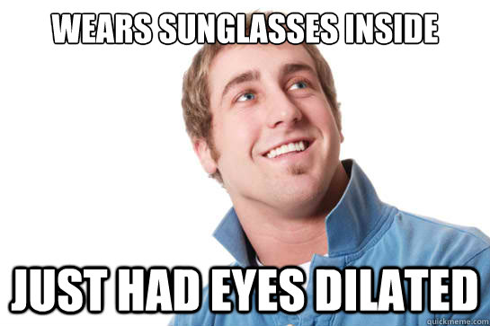 wears sunglasses inside just had eyes dilated  Misunderstood D-Bag