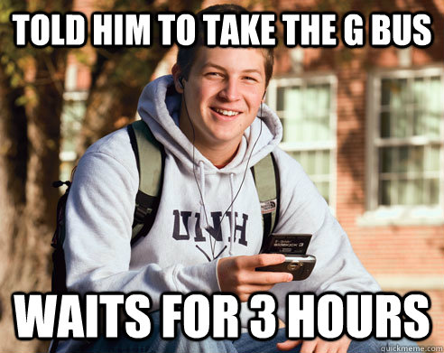 Told Him to take the G bus Waits for 3 hours  College Freshman