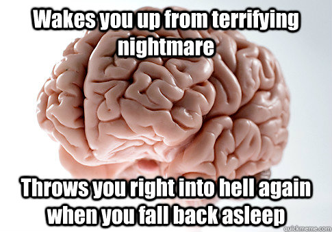 Wakes you up from terrifying nightmare Throws you right into hell again when you fall back asleep   Scumbag Brain