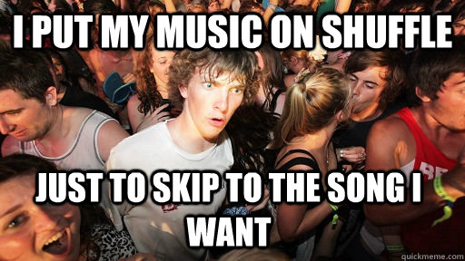 i put my music on shuffle Just to skip to the song I want - i put my music on shuffle Just to skip to the song I want  Sudden Clarity Clarence