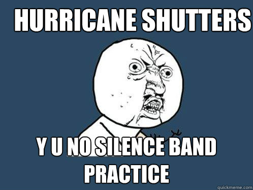 Hurricane Shutters y u no silence band practice  Y U No