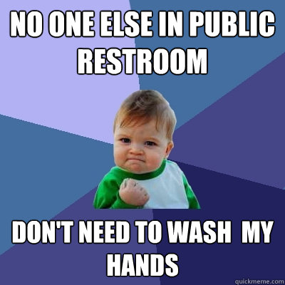 No one else in public restroom don't need to wash  my hands  Success Kid