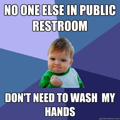 No one else in public restroom don't need to wash  my hands - No one else in public restroom don't need to wash  my hands  Success Kid