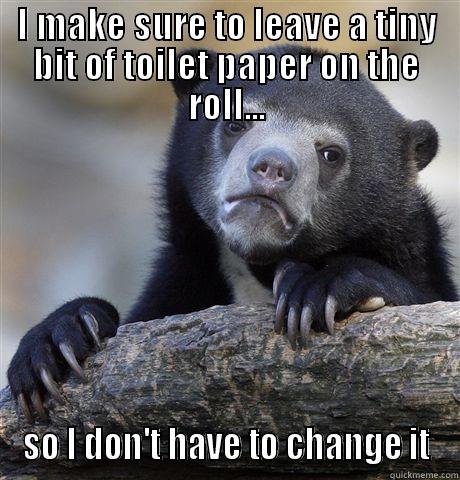 I MAKE SURE TO LEAVE A TINY BIT OF TOILET PAPER ON THE ROLL... SO I DON'T HAVE TO CHANGE IT Confession Bear
