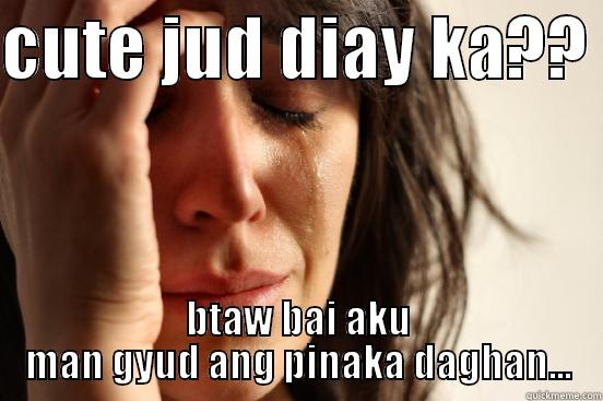 CUTE JUD DIAY KA??  BTAW BAI AKU MAN GYUD ANG PINAKA DAGHAN... First World Problems