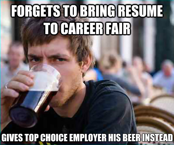 Forgets to bring resume to career fair Gives top choice employer his beer instead  Lazy College Senior