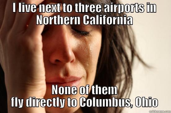 I LIVE NEXT TO THREE AIRPORTS IN NORTHERN CALIFORNIA NONE OF THEM FLY DIRECTLY TO COLUMBUS, OHIO First World Problems