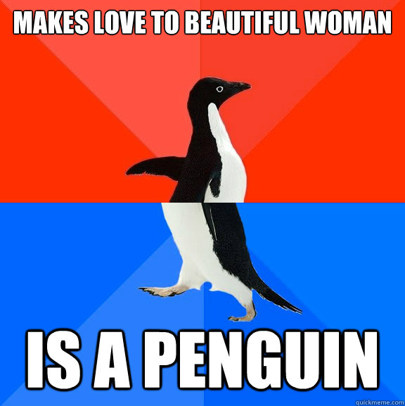 makes love to beautiful woman is a penguin  Socially Awesome Awkward Penguin