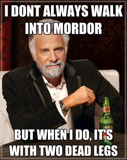 I dont always walk into mordor But when I do, It's with two dead legs  Dos Equis man