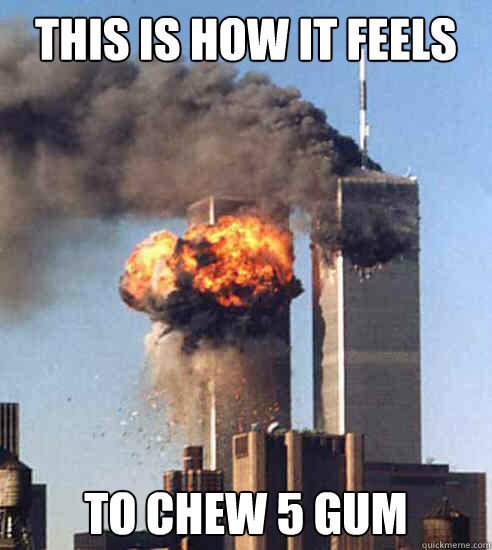 This is how it feels to chew 5 gum - This is how it feels to chew 5 gum  911 Message