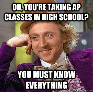 Oh, you're taking AP classes in high school? You must know everything - Oh, you're taking AP classes in high school? You must know everything  Condescending Wonka