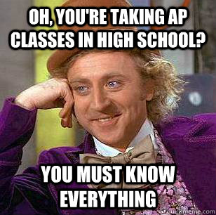 Oh, you're taking AP classes in high school? You must know everything  Condescending Wonka