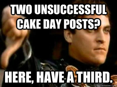 Two unsuccessful cake day posts? Here, have a third. - Two unsuccessful cake day posts? Here, have a third.  Downvoting Roman