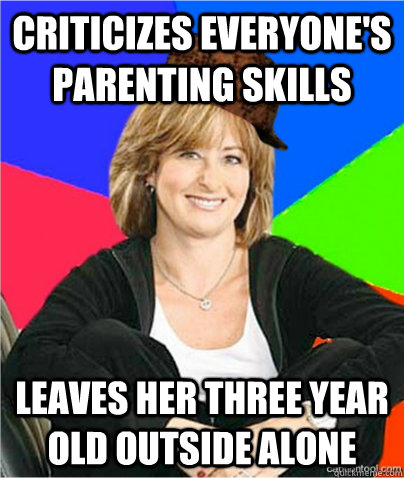Criticizes everyone's parenting skills  Leaves her three year old outside alone  scumbag suburban mom