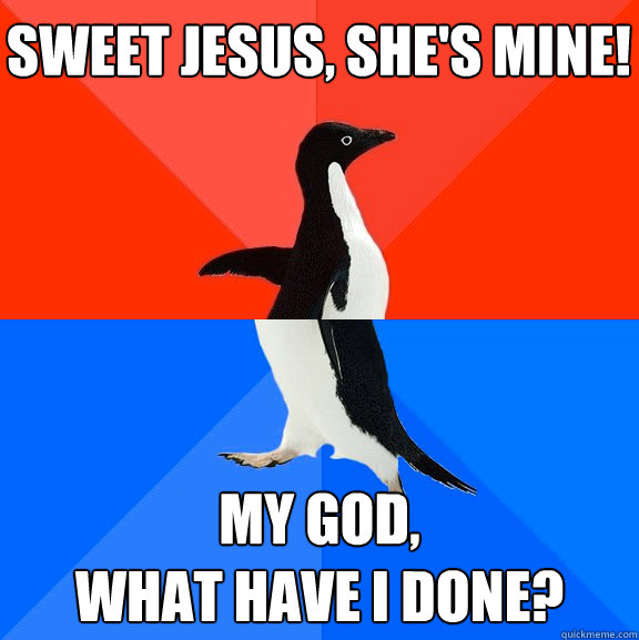 Sweet Jesus, she's mine! My god,
what have I done? - Sweet Jesus, she's mine! My god,
what have I done?  Socially Awesome Awkward Penguin