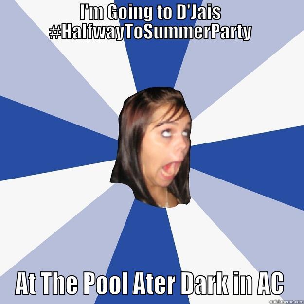 I'M GOING TO D'JAIS #HALFWAYTOSUMMERPARTY AT THE POOL ATER DARK IN AC Annoying Facebook Girl