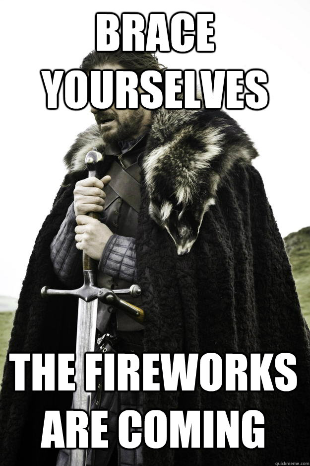 brace yourselves the fireworks are coming  Winter is coming