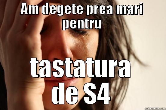AM DEGETE PREA MARI PENTRU TASTATURA DE S4 First World Problems