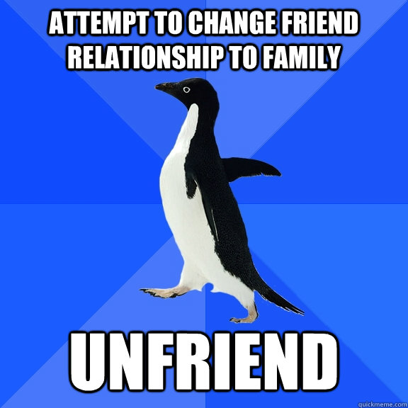 attempt to change friend relationship to family unfriend  Socially Awkward Penguin