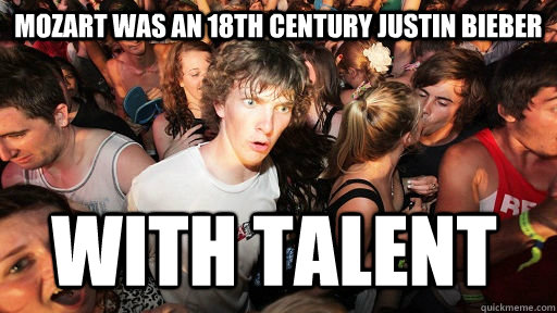 mozart was an 18th century justin bieber with talent  Sudden Clarity Clarence
