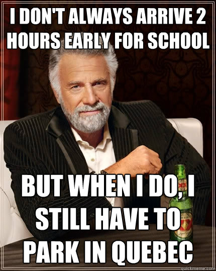 I don't always arrive 2 hours early for school But when I do, I still have to park in Quebec  The Most Interesting Man In The World