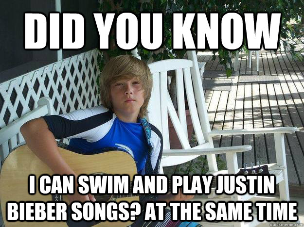 Did you know I can swim AND play Justin Bieber songs? AT THE Same time  Bill Clinton