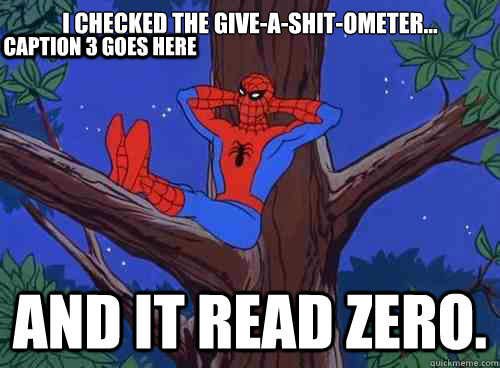 I checked the give-a-shit-ometer... And it read zero. Caption 3 goes here  Spider man