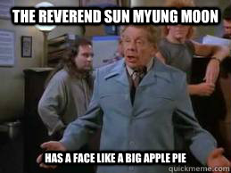 The Reverend Sun Myung Moon Has a face like a big apple pie  