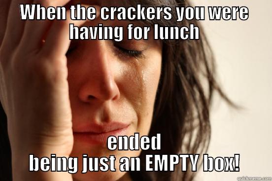 WHEN THE CRACKERS YOU WERE HAVING FOR LUNCH ENDED BEING JUST AN EMPTY BOX! First World Problems