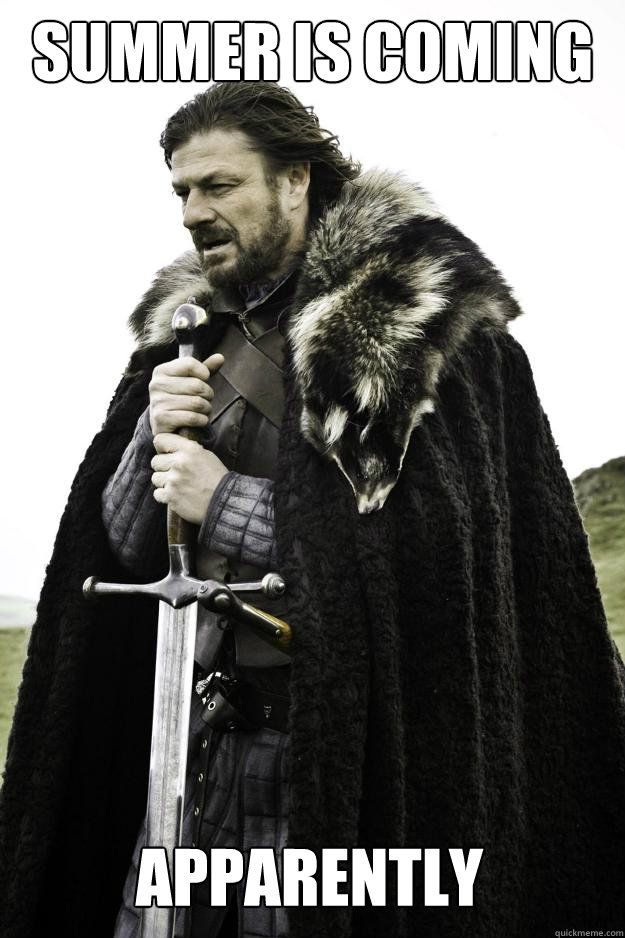 Summer is coming Apparently  Winter is coming