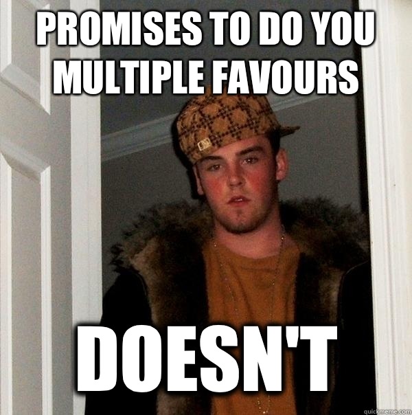 Promises to do you multiple favours Doesn't  Scumbag Steve
